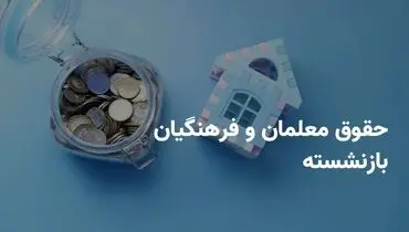 واریزی مهم در جیب فرهنگیان و بازنشستگان  | زمان پرداخت معوقات اعلام شد