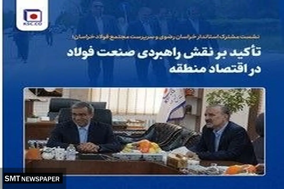 نشست مشترک استاندار خراسان رضوی و سرپرست مجتمع فولاد خراسان؛ تأکید بر نقش راهبردی صنعت فولاد در اقتصاد منطقه