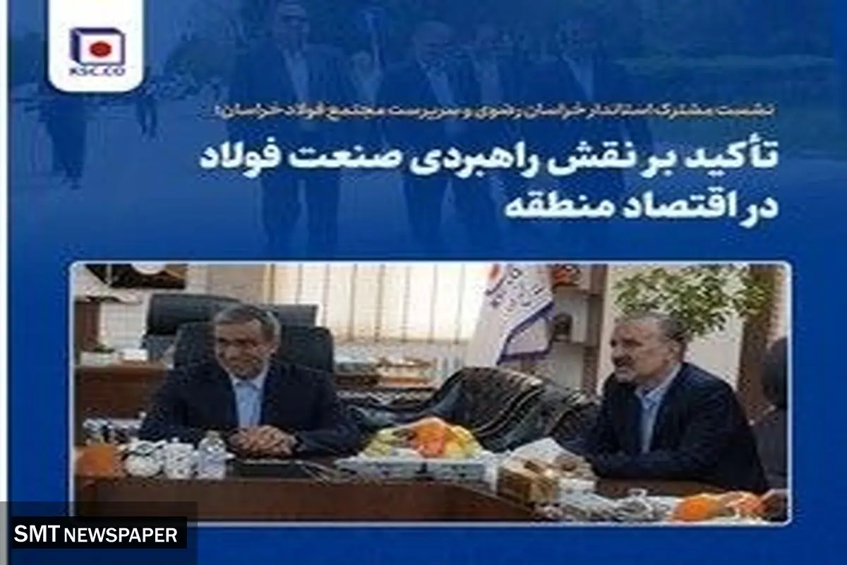 نشست مشترک استاندار خراسان رضوی و سرپرست مجتمع فولاد خراسان؛ تأکید بر نقش راهبردی صنعت فولاد در اقتصاد منطقه