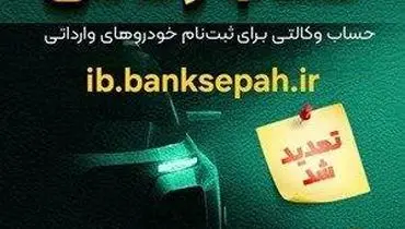 مهلت وکالتی نمودن حساب مشتریان بانک سپه در طرح فروش خودروهای وارداتی تمدید شد