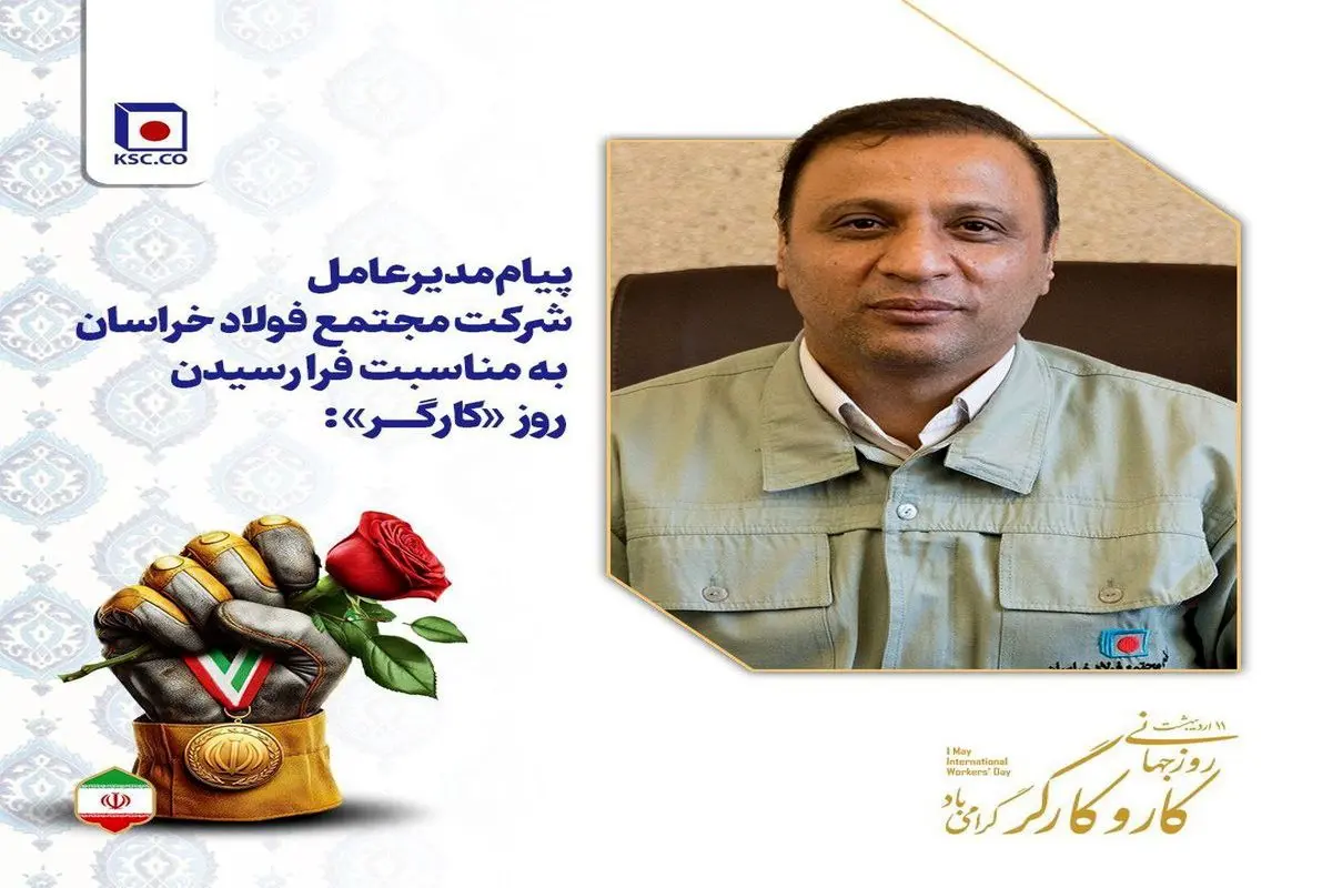 پیام مدیرعامل شرکت مجتمع فولاد خراسان به مناسبت فرا رسیدن روز «کارگر»: