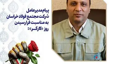 پیام مدیرعامل شرکت مجتمع فولاد خراسان به مناسبت فرا رسیدن روز «کارگر»: