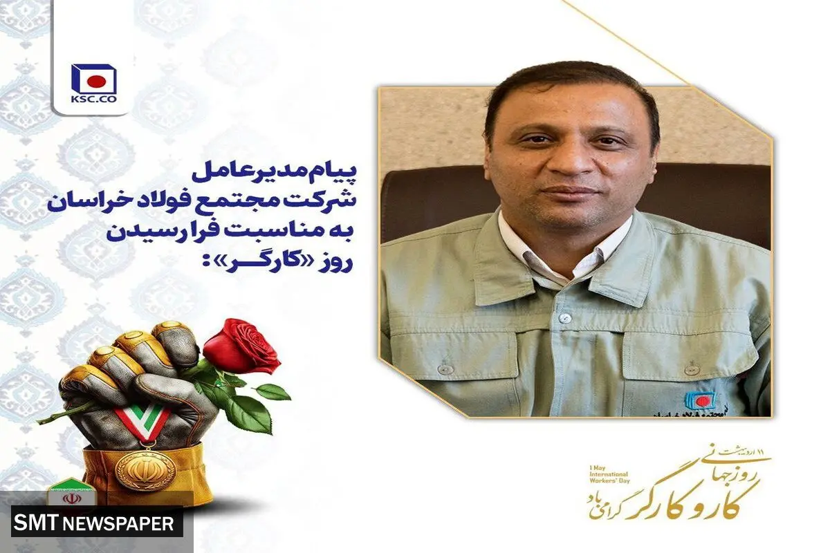 پیام مدیرعامل شرکت مجتمع فولاد خراسان به مناسبت فرا رسیدن روز «کارگر»:
