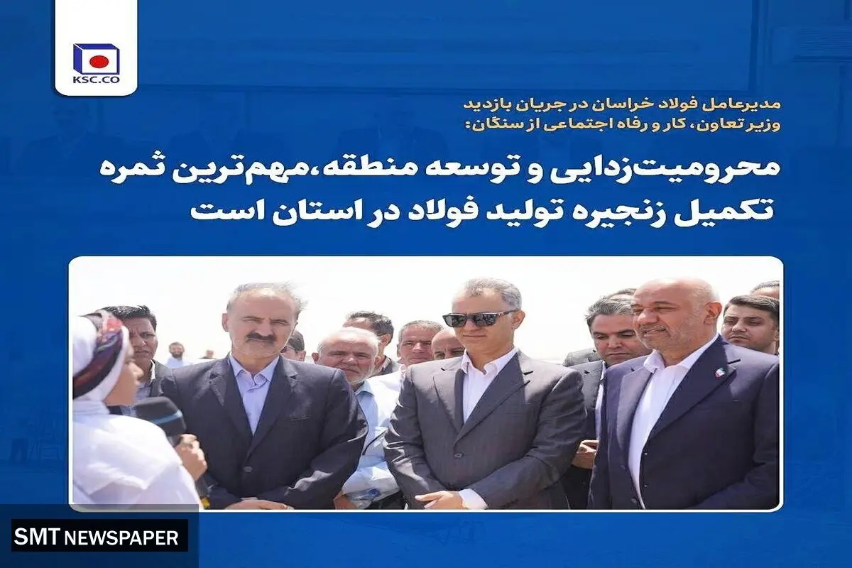محرومیت‌زدایی و توسعه منطقه؛ ثمره تکمیل زنجیره فولاد در خراسان رضوی