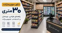 دکور سوپرمارکت ۳۰ متری؛ راهنمای طراحی، چیدمان و انتخاب تجهیزات