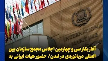 آغاز بکار سی و چهارمین اجلاس مجمع سازمان بین المللی دریانوردی در لندن