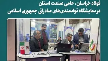 فولاد خراسان، حامی صنعت استان در نمایشگاه توانمندی‌های صادراتی جمهوری اسلامی