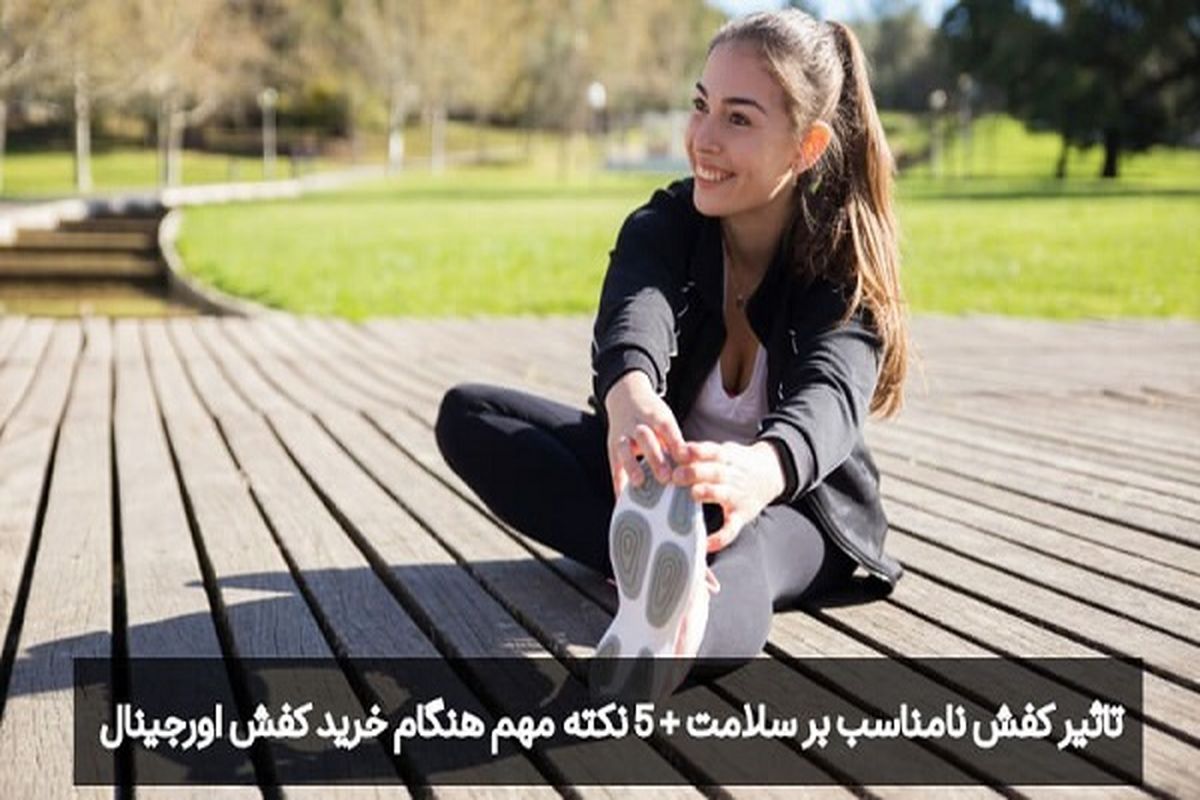 تاثیر کفش نامناسب بر سلامت + 5 نکته مهم هنگام خرید کفش اورجینال