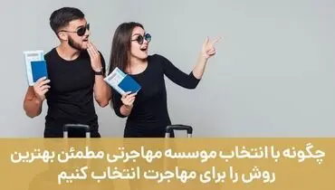 چگونه با انتخاب موسسه مهاجرتی مطمئن بهترین روش را برای مهاجرت انتخاب کنیم