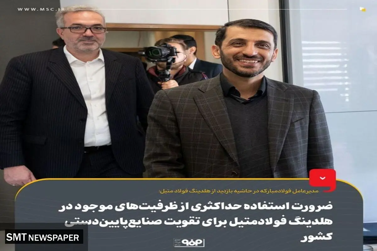 ضرورت استفاده حداکثری از ظرفیت‌های موجود در هلدینگ فولادمتیل برای تقویت صنایع‌پایین‌دستی کشور
