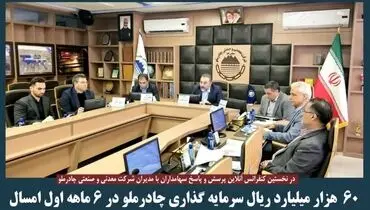 ۶۰هزار میلیارد سرمایه گذاری چادر ملو در ۶ماهه اول  امسال