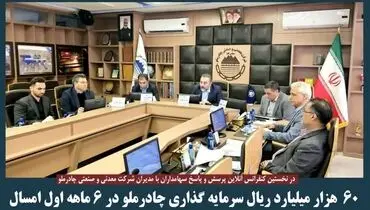 ۶۰هزار میلیارد سرمایه گذاری چادر ملو در ۶ماهه اول  امسال