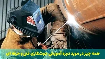همه چیز در مورد دوره آموزش جوشکاری فنی و حرفه ای