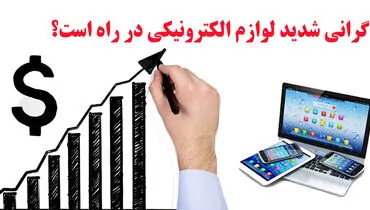 موج عجیب گرانی شدید لوازم الکترونیکی در راه است!