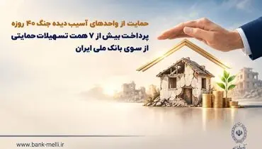 حمایت از واحدهای آسیب‌دیده جنگ ۴۰ روزه/ پرداخت بیش از ۷ همت تسهیلات حمایتی از سوی بانک ملی ایران