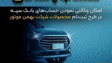 امکان وکالتی نمودن حساب‌های بانک سپه در طرح ثبت نام محصولات شرکت بهمن موتور فراهم شد