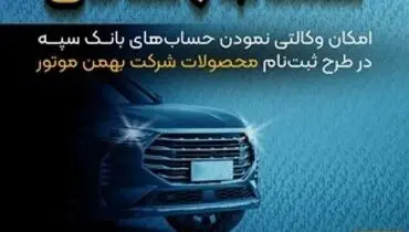 امکان وکالتی نمودن حساب‌های بانک سپه در طرح ثبت نام محصولات شرکت بهمن موتور فراهم شد