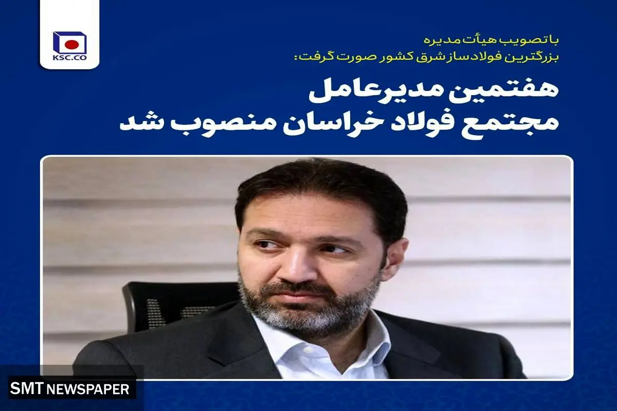 هفتمین مدیرعامل شرکت مجتمع فولاد خراسان منصوب شد