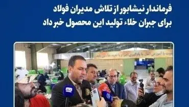 فرماندار نیشابور از تلاش مدیران فولاد برای جبران خلاء تولید این محصول خبر داد