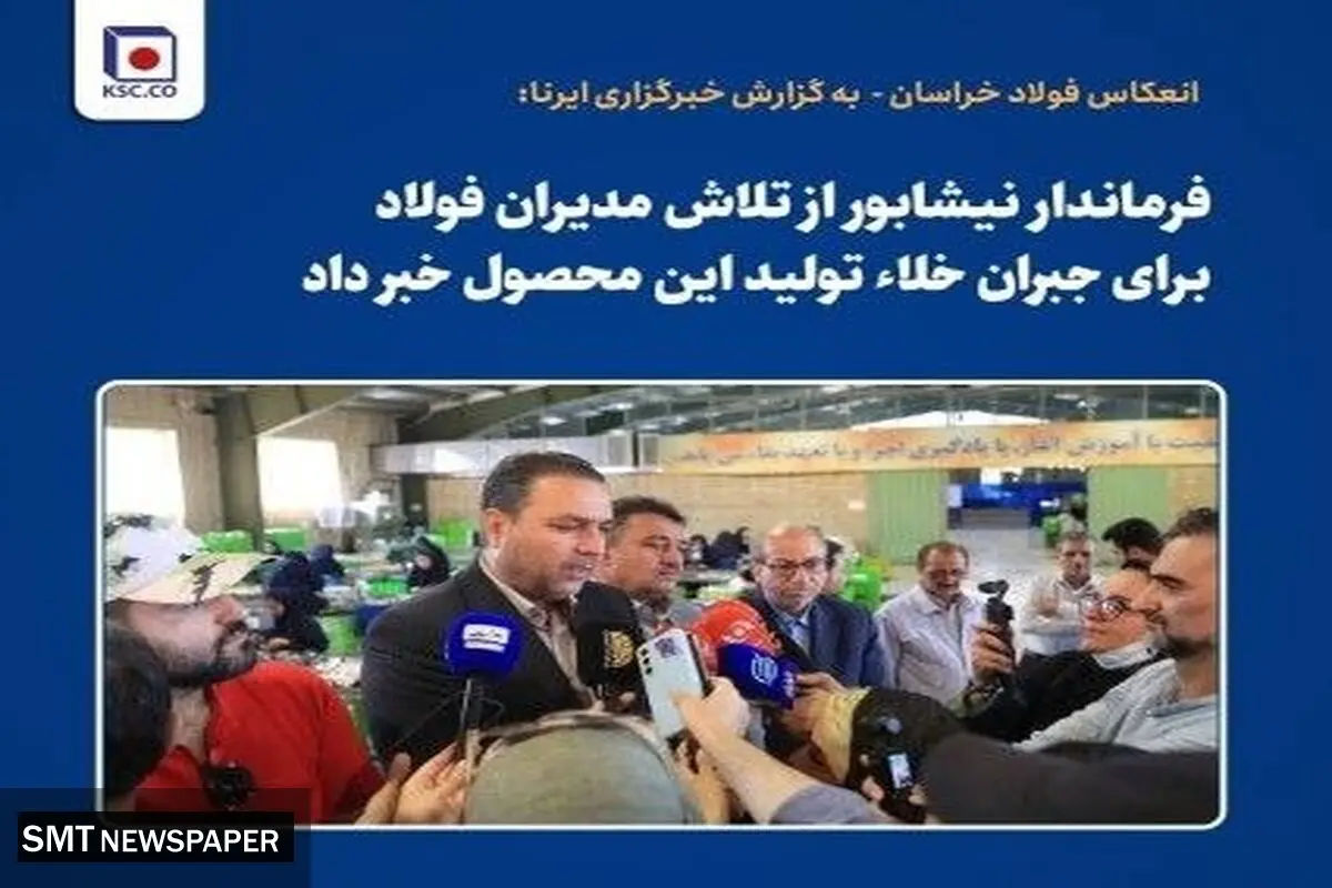 فرماندار نیشابور از تلاش مدیران فولاد برای جبران خلاء تولید این محصول خبر داد