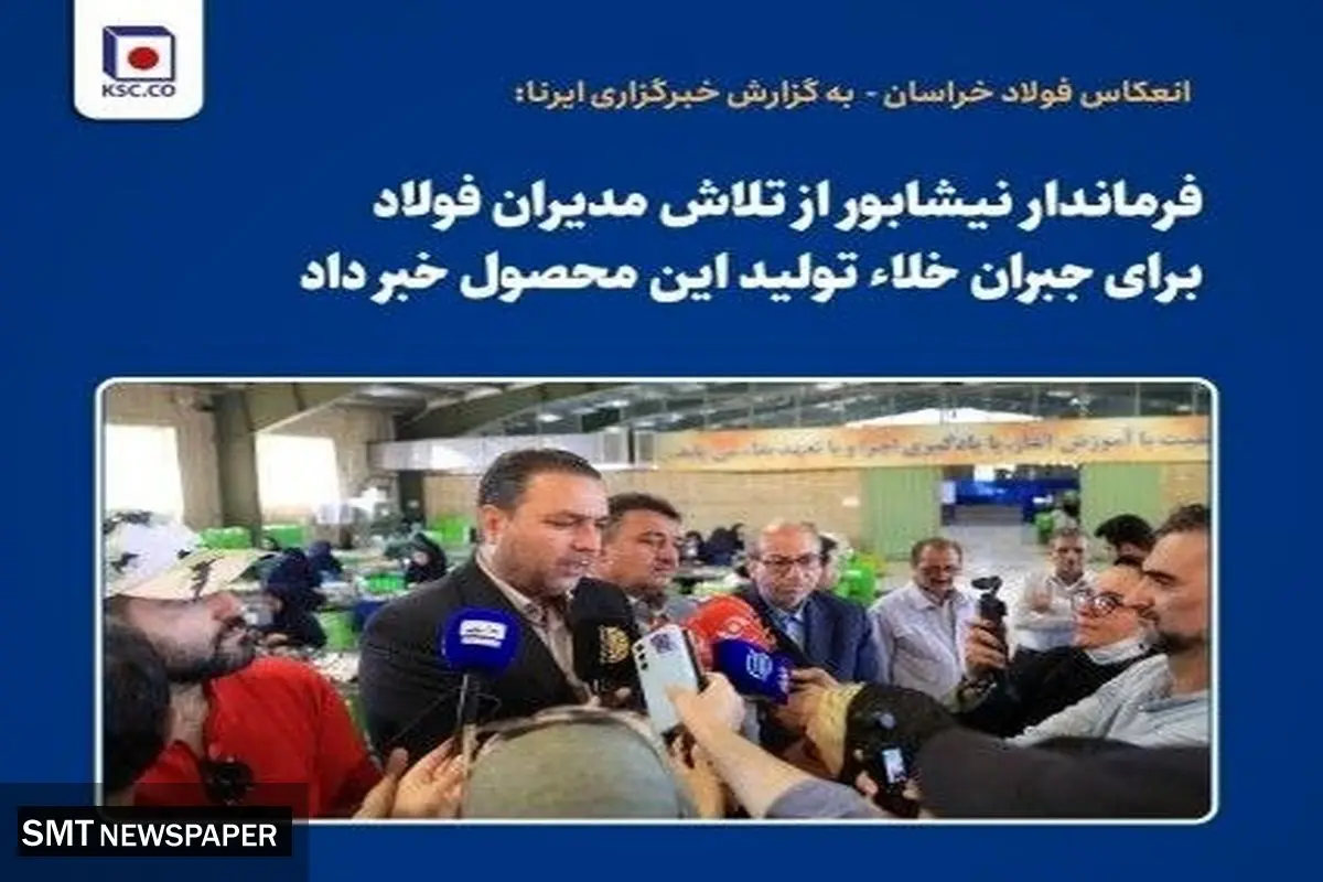 فرماندار نیشابور از تلاش مدیران فولاد برای جبران خلاء تولید این محصول خبر داد