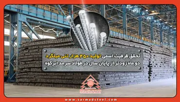 تحقق ظرفیت اسمی تولید 450 هزار تنی میلگرد دو ماه زودتر از پایان سال در فولاد سرمد ابرکوه