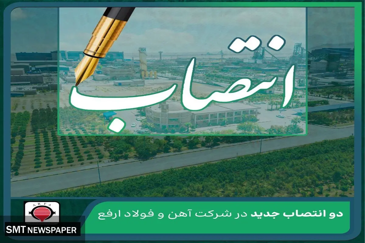 دو انتصاب جدید در شرکت آهن و فولاد ارفع