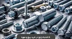 5 اشتباه رایج در خرید پیچ و مهره که باعث خسارت می‌شود