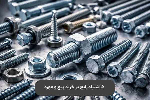 5 اشتباه رایج در خرید پیچ و مهره که باعث خسارت می‌شود