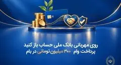 روی مهربانی بانک ملی حساب باز کنید/ پرداخت وام ۳۰۰ میلیون تومانی در بام