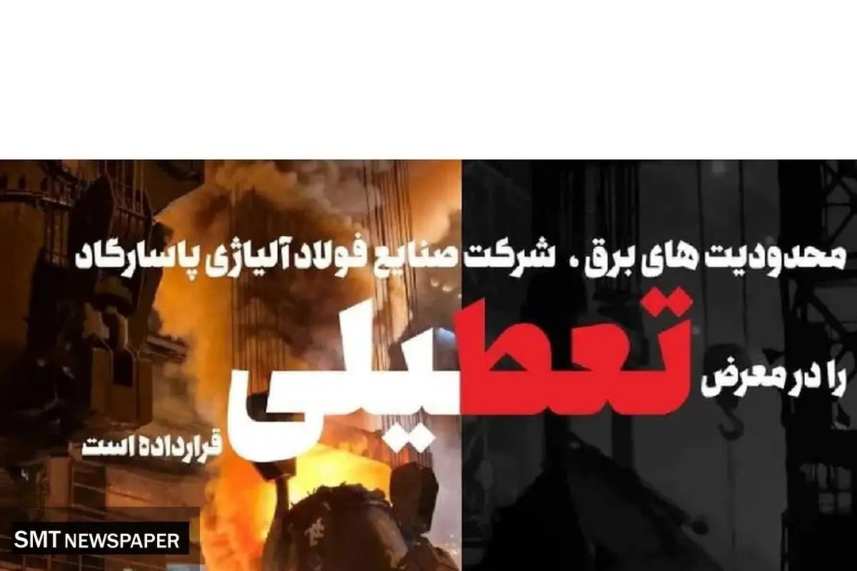 محدودیتهای برق، شرکت صنایع فولاد آلیاژی پاسارگاد را در معرض تعطیلی قرار داده است