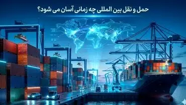 حمل و نقل بین المللی چه زمانی آسان می شود؟
